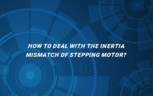 أحدث أخبار الشركة عن How to deal with the inertia mismatch of stepping motor?